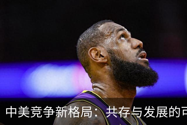 中美竞争新格局：共存与发展的可能性