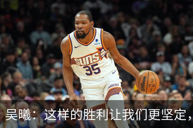 吴曦：这样的胜利让我们更坚定，半决赛期待团结奋战