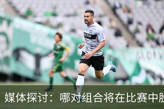 媒体探讨：哪对组合将在比赛中脱颖而出？