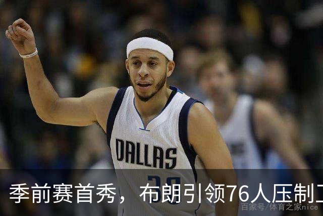 季前赛首秀，布朗引领76人压制卫冕冠军尼克斯