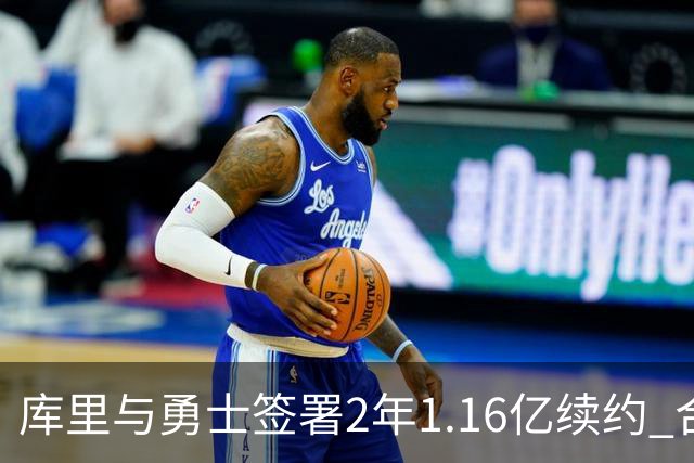 库里与勇士签署2年1.16亿续约 合同总额达6.49亿创历史新高